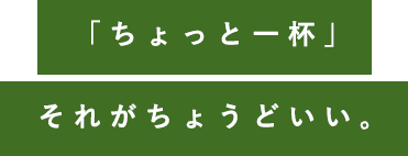 「ちょっと一杯」それがちょうどいい。