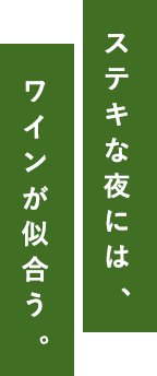 ステキな夜には、ワインが似合う。